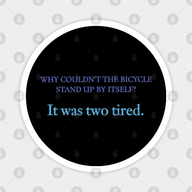 Why Couldn't The Bicycle Stand Up By Itself? It two tired. Magnet by r.abdulazis